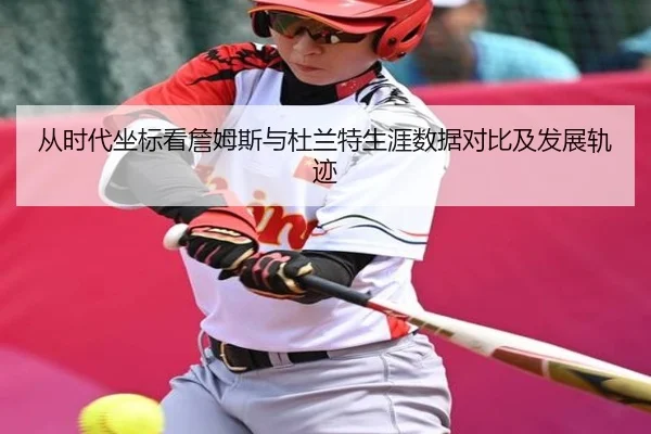 从时代坐标看詹姆斯与杜兰特生涯数据对比及发展轨迹