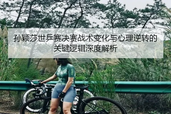 孙颖莎世乒赛决赛战术变化与心理逆转的关键逻辑深度解析